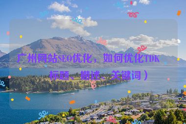 廣州網(wǎng)站SEO優(yōu)化，如何優(yōu)化TDK（標題、描述、關(guān)鍵詞）