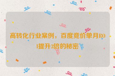 高轉(zhuǎn)化行業(yè)案例，百度競價(jià)單月ROI提升3倍的秘密