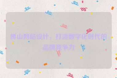 佛山網站設計，打造數字化時代的品牌競爭力