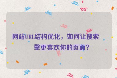 網(wǎng)站URL結(jié)構(gòu)優(yōu)化，如何讓搜索引擎更喜歡你的頁(yè)面？