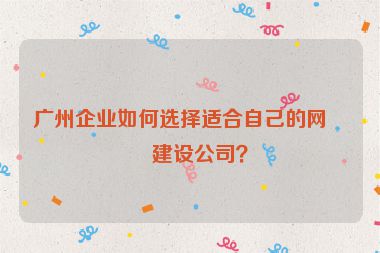廣州企業(yè)如何選擇適合自己的網(wǎng)站建設(shè)公司？