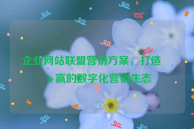 企業(yè)網(wǎng)站聯(lián)盟營(yíng)銷方案，打造共贏的數(shù)字化營(yíng)銷生態(tài)