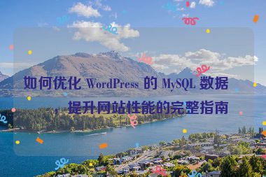 如何優(yōu)化 WordPress 的 MySQL 數(shù)據(jù)庫，提升網(wǎng)站性能的完整指南
