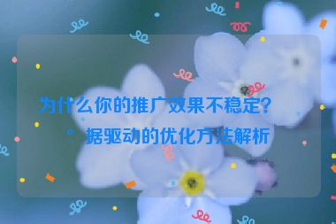 為什么你的推廣效果不穩(wěn)定？數(shù)據(jù)驅(qū)動的優(yōu)化方法解析