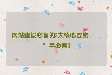 網(wǎng)站建設(shè)必備的5大核心要素，新手必看！