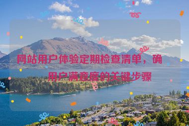 網(wǎng)站用戶體驗定期檢查清單，確保用戶滿意度的關(guān)鍵步驟