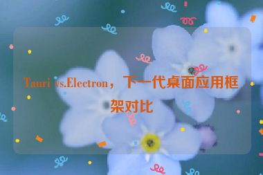 Tauri vs.Electron，下一代桌面應(yīng)用框架對比
