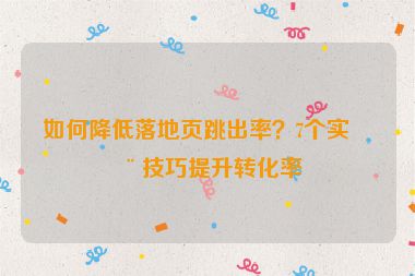 如何降低落地頁跳出率？7個實用技巧提升轉(zhuǎn)化率