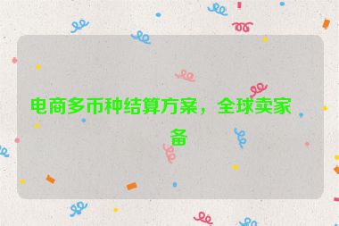 電商多幣種結(jié)算方案，全球賣家必備
