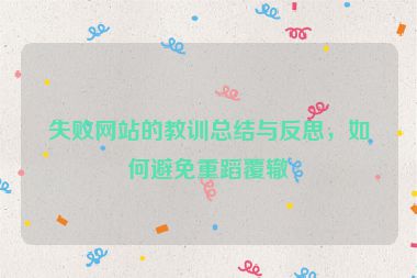 失敗網(wǎng)站的教訓(xùn)總結(jié)與反思，如何避免重蹈覆轍