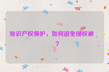 知識產(chǎn)權(quán)保護，如何避免侵權(quán)被告？
