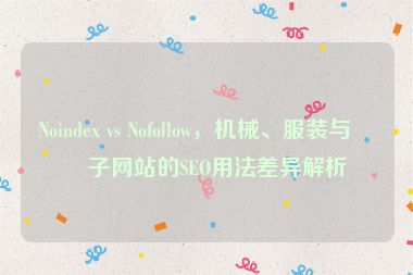 Noindex vs Nofollow，機(jī)械、服裝與電子網(wǎng)站的SEO用法差異解析