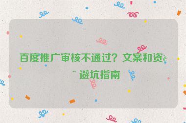 百度推廣審核不通過？文案和資質(zhì)避坑指南