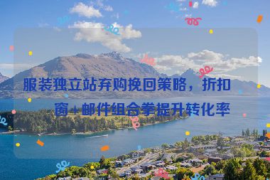 服裝獨(dú)立站棄購(gòu)?fù)旎夭呗?，折扣彈?郵件組合拳提升轉(zhuǎn)化率