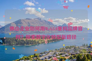 佛山企業(yè)如何用Web3.0重構品牌官網(wǎng)？探索數(shù)字化轉型新路徑