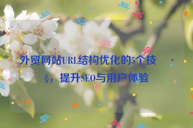 外貿(mào)網(wǎng)站URL結(jié)構(gòu)優(yōu)化的5個(gè)技巧，提升SEO與用戶(hù)體驗(yàn)
