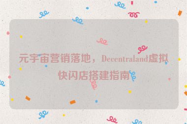 元宇宙營(yíng)銷落地，Decentraland虛擬快閃店搭建指南