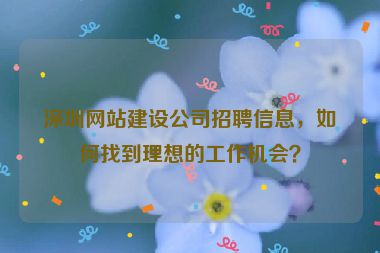 深圳網(wǎng)站建設(shè)公司招聘信息，如何找到理想的工作機會？