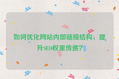 如何優(yōu)化網(wǎng)站內(nèi)部鏈接結(jié)構(gòu)，提升SEO權(quán)重傳遞？