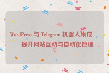 WordPress 與 Telegram 機(jī)器人集成，提升網(wǎng)站互動與自動化管理