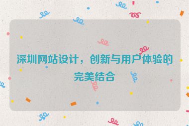 深圳網(wǎng)站設(shè)計(jì)，創(chuàng)新與用戶體驗(yàn)的完美結(jié)合