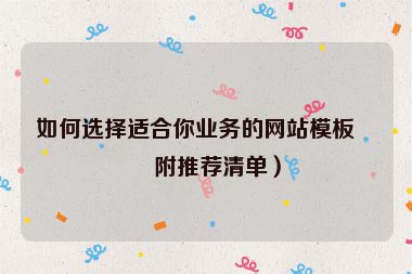 如何選擇適合你業(yè)務(wù)的網(wǎng)站模板？附推薦清單）