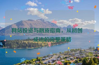 網(wǎng)站投資與融資指南，從初創(chuàng)到成功的完整策略