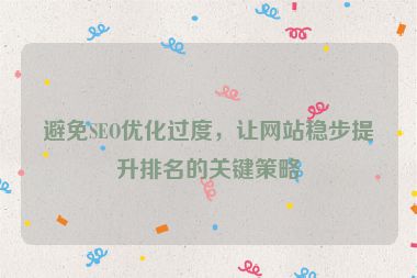避免SEO優(yōu)化過(guò)度，讓網(wǎng)站穩(wěn)步提升排名的關(guān)鍵策略