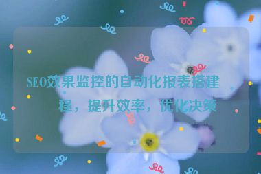 SEO效果監(jiān)控的自動(dòng)化報(bào)表搭建教程，提升效率，優(yōu)化決策