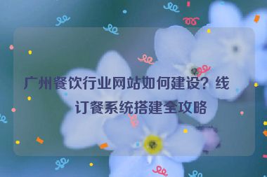 廣州餐飲行業(yè)網(wǎng)站如何建設(shè)？線上訂餐系統(tǒng)搭建全攻略