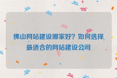 佛山網(wǎng)站建設(shè)哪家好？如何選擇最適合的網(wǎng)站建設(shè)公司