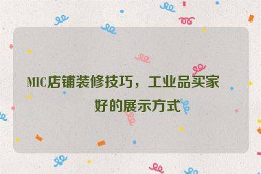 MIC店鋪裝修技巧，工業(yè)品買家偏好的展示方式