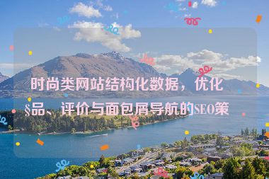 時(shí)尚類網(wǎng)站結(jié)構(gòu)化數(shù)據(jù)，優(yōu)化產(chǎn)品、評(píng)價(jià)與面包屑導(dǎo)航的SEO策略