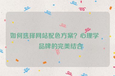 如何選擇網(wǎng)站配色方案？心理學(xué)與品牌的完美結(jié)合