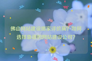 佛山網(wǎng)站建設(shè)哪家評(píng)價(jià)高？如何選擇靠譜的網(wǎng)站建設(shè)公司？