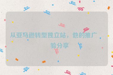 從亞馬遜轉(zhuǎn)型獨(dú)立站，他的推廣經(jīng)驗(yàn)分享