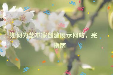 如何為藝術(shù)家創(chuàng)建展示網(wǎng)站，完整指南