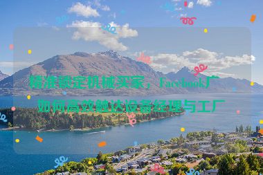 精準(zhǔn)鎖定機(jī)械買(mǎi)家，F(xiàn)acebook廣告如何高效觸達(dá)設(shè)備經(jīng)理與工廠主