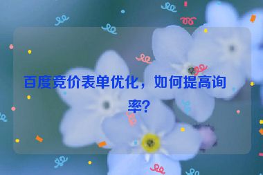 百度競價表單優(yōu)化，如何提高詢盤率？