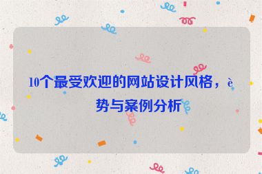 10個(gè)最受歡迎的網(wǎng)站設(shè)計(jì)風(fēng)格，趨勢(shì)與案例分析