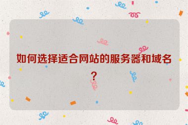 如何選擇適合網(wǎng)站的服務(wù)器和域名？