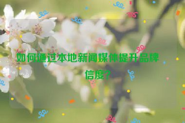 如何通過本地新聞媒體提升品牌可信度？