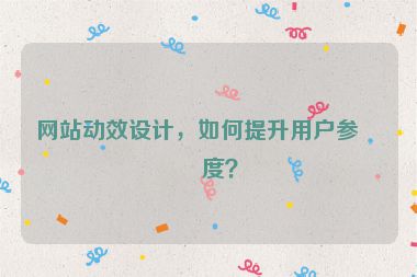 網(wǎng)站動(dòng)效設(shè)計(jì)，如何提升用戶參與度？