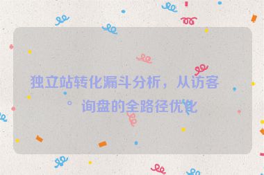 獨(dú)立站轉(zhuǎn)化漏斗分析，從訪客到詢盤的全路徑優(yōu)化