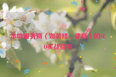 本地服務商（如裝修、律師）的SEO實戰(zhàn)指南