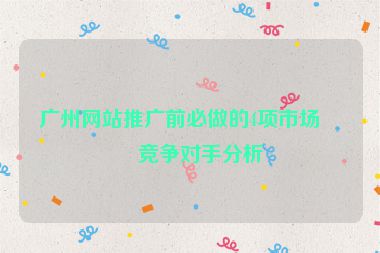 廣州網(wǎng)站推廣前必做的4項市場與競爭對手分析