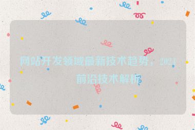 網(wǎng)站開(kāi)發(fā)領(lǐng)域最新技術(shù)趨勢(shì)，2024年前沿技術(shù)解析
