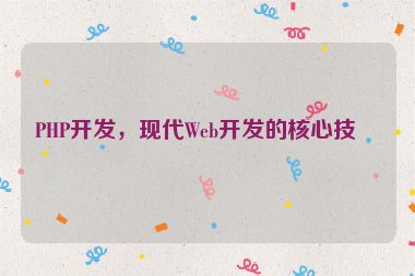 PHP開發(fā)，現(xiàn)代Web開發(fā)的核心技術