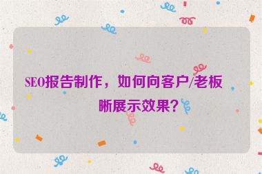 SEO報告制作，如何向客戶/老板清晰展示效果？