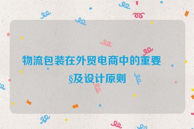物流包裝在外貿(mào)電商中的重要性及設(shè)計原則